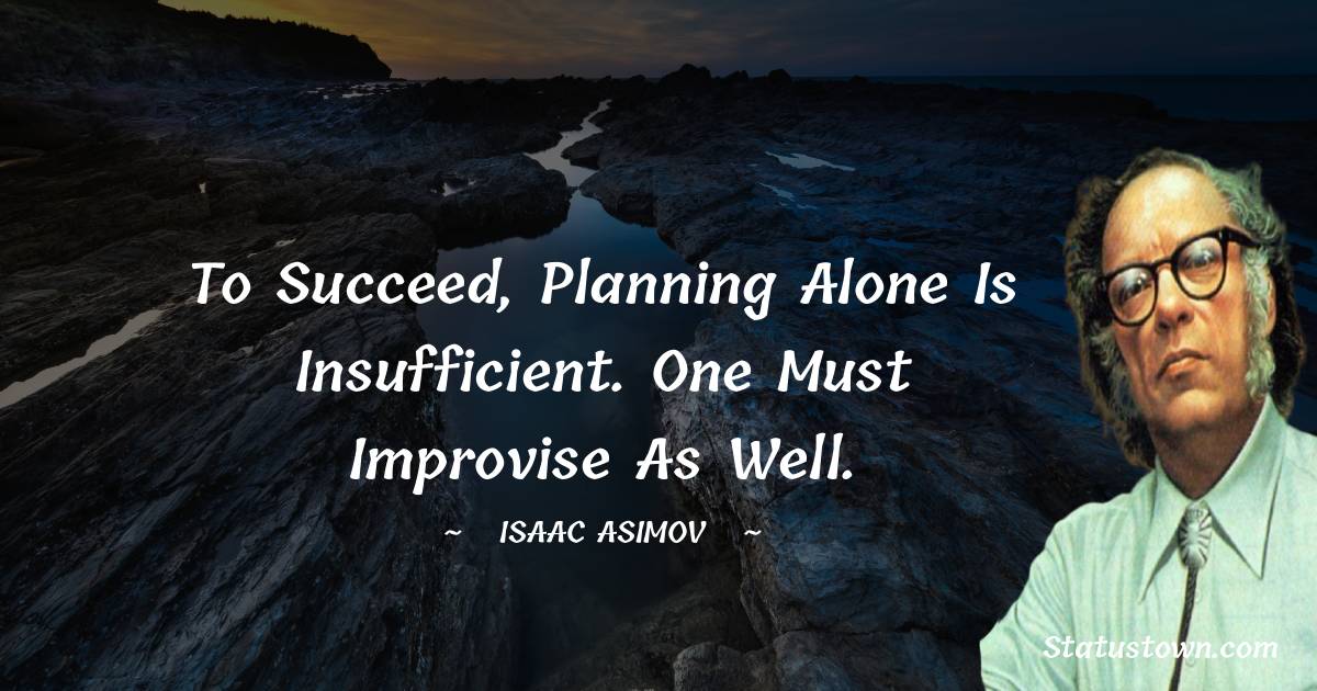 Isaac Asimov Quotes - To succeed, planning alone is insufficient. One must improvise as well.
