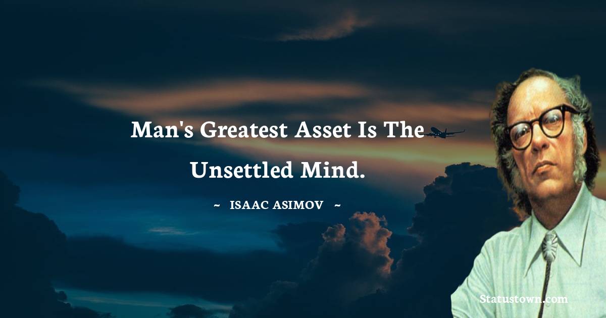 Isaac Asimov Quotes - Man's greatest asset is the unsettled mind.