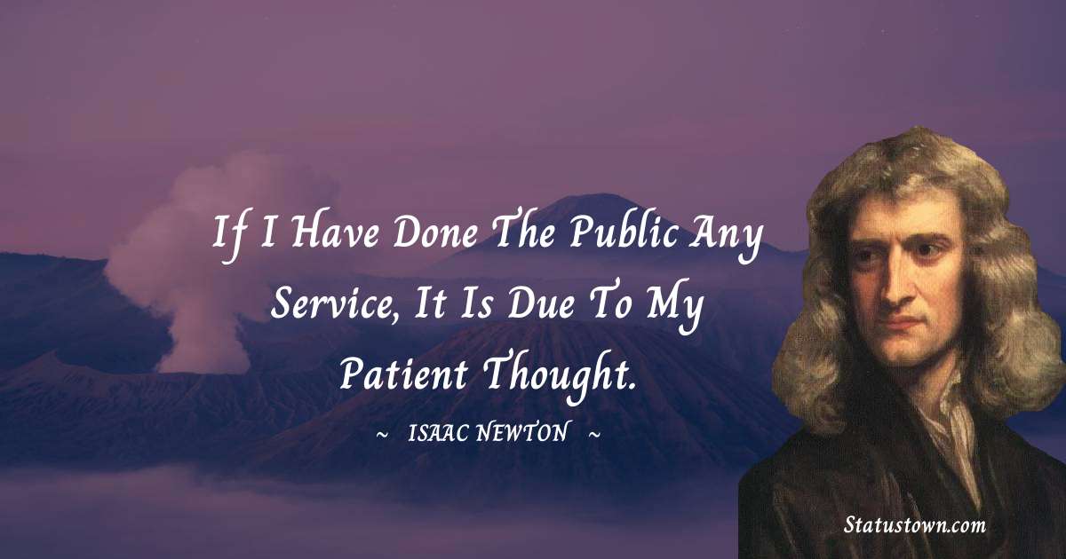 Isaac Newton Quotes - If I have done the public any service, it is due to my patient thought.