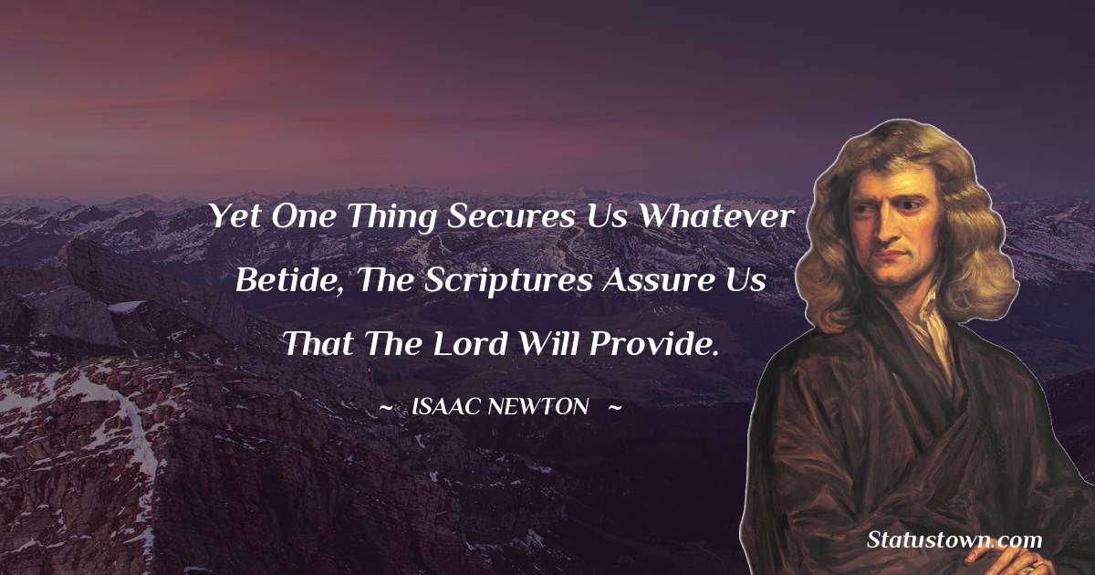 Isaac Newton Quotes - Yet one thing secures us whatever betide, the scriptures assure us that the Lord will provide.