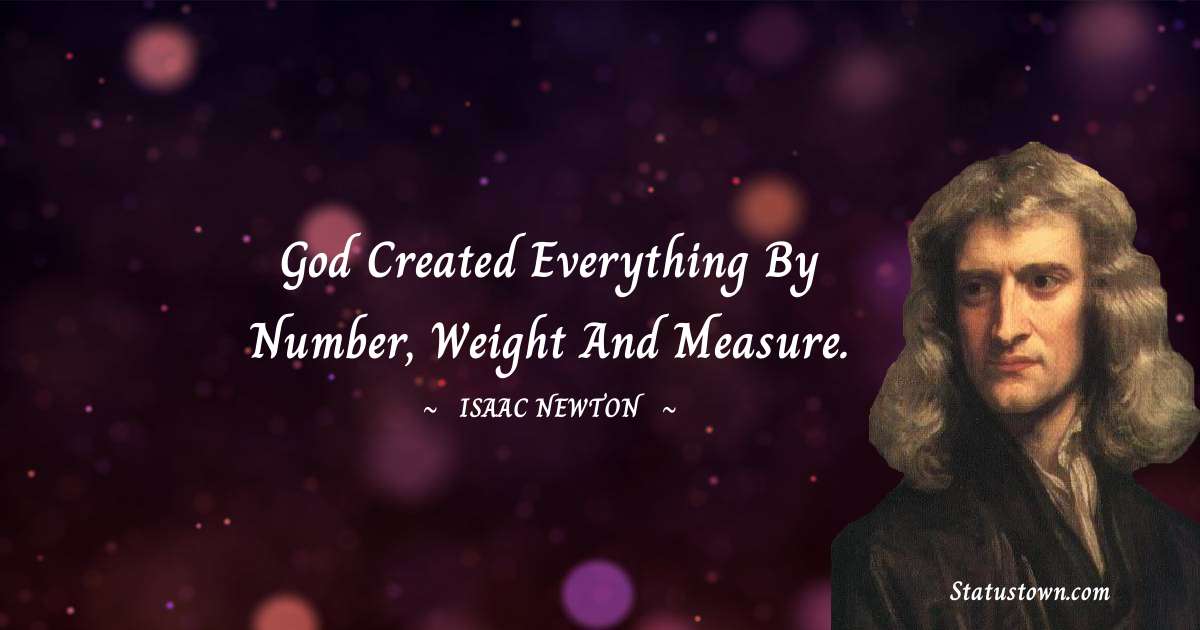 Isaac Newton Quotes - God created everything by number, weight and measure.