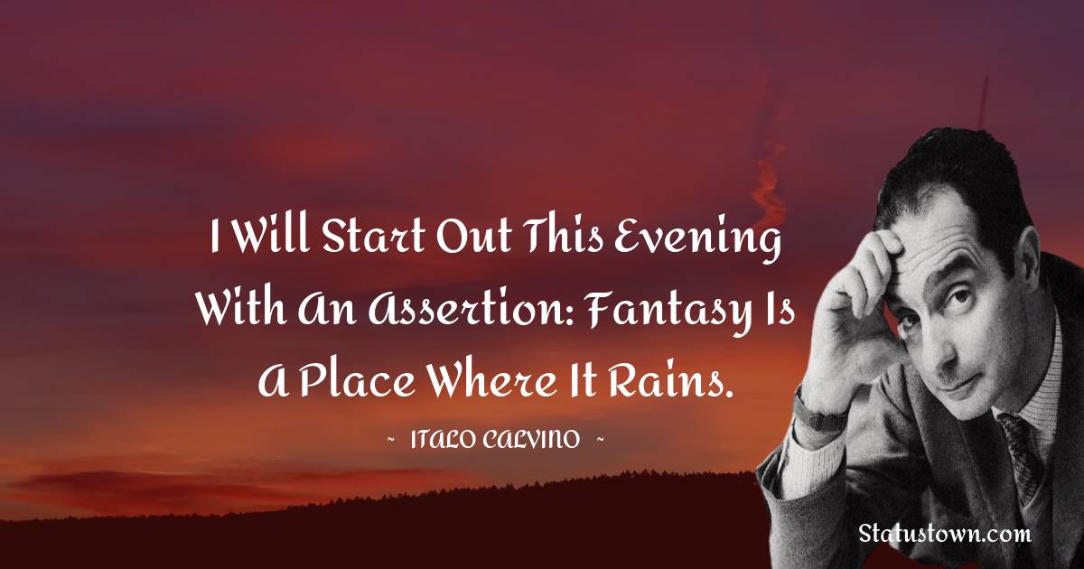 I will start out this evening with an assertion: fantasy is a place where it rains. - Italo Calvino quotes