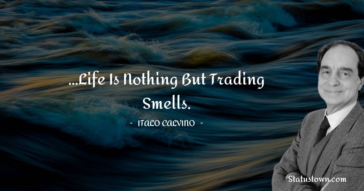 ...Life is nothing but trading smells. - Italo Calvino quotes