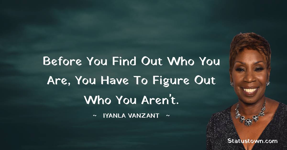 Iyanla Vanzant Quotes - Before you find out who you are, you have to figure out who you aren't.