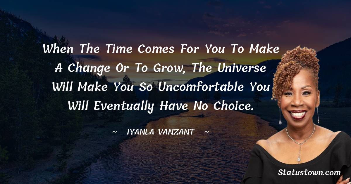 Iyanla Vanzant Quotes - When the time comes for you to make a change or to grow, the universe will make you so uncomfortable you will eventually have no choice.