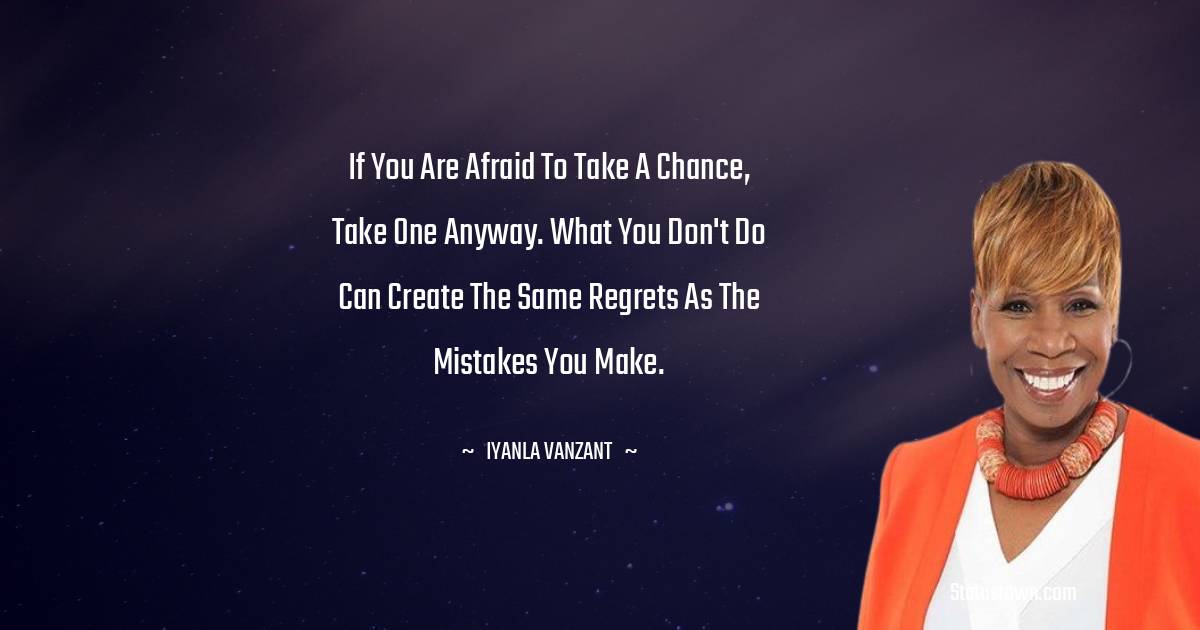 Iyanla Vanzant Quotes - If you are afraid to take a chance, take one anyway. What you don't do can create the same regrets as the mistakes you make.