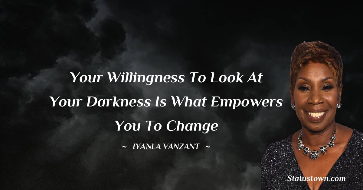 Iyanla Vanzant Quotes - Your willingness to look at your darkness is what empowers you to change