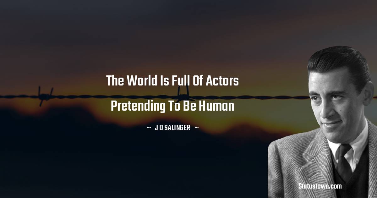 The world is full of actors pretending to be human - J.D. Salinger quotes