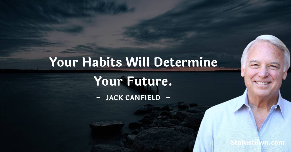 Jack Canfield Quotes - Your habits will determine your future.