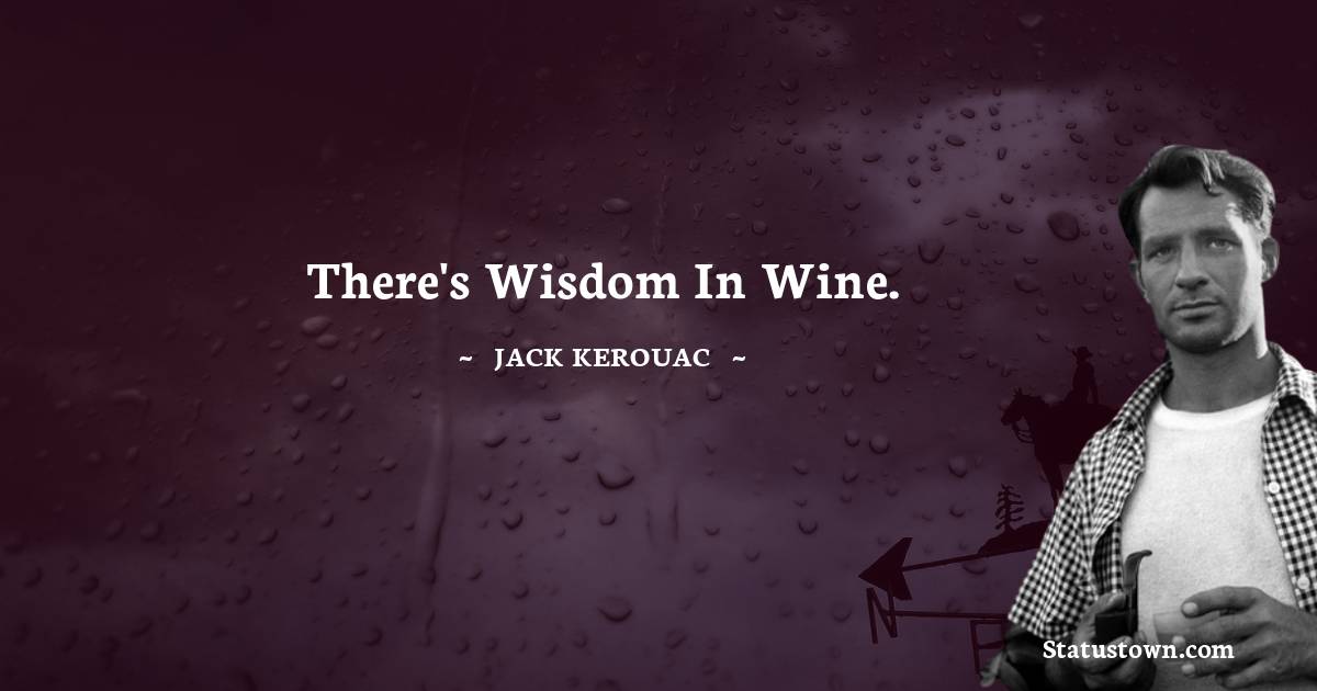 Jack Kerouac Quotes - There's wisdom in wine.