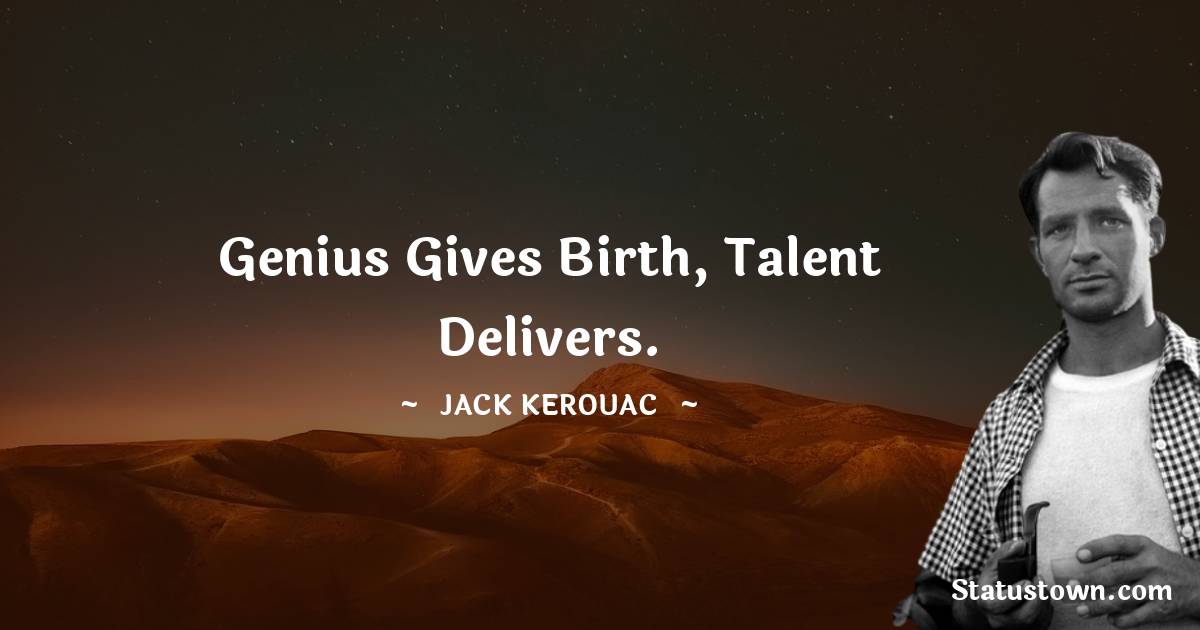 Jack Kerouac Quotes - Genius gives birth, talent delivers.