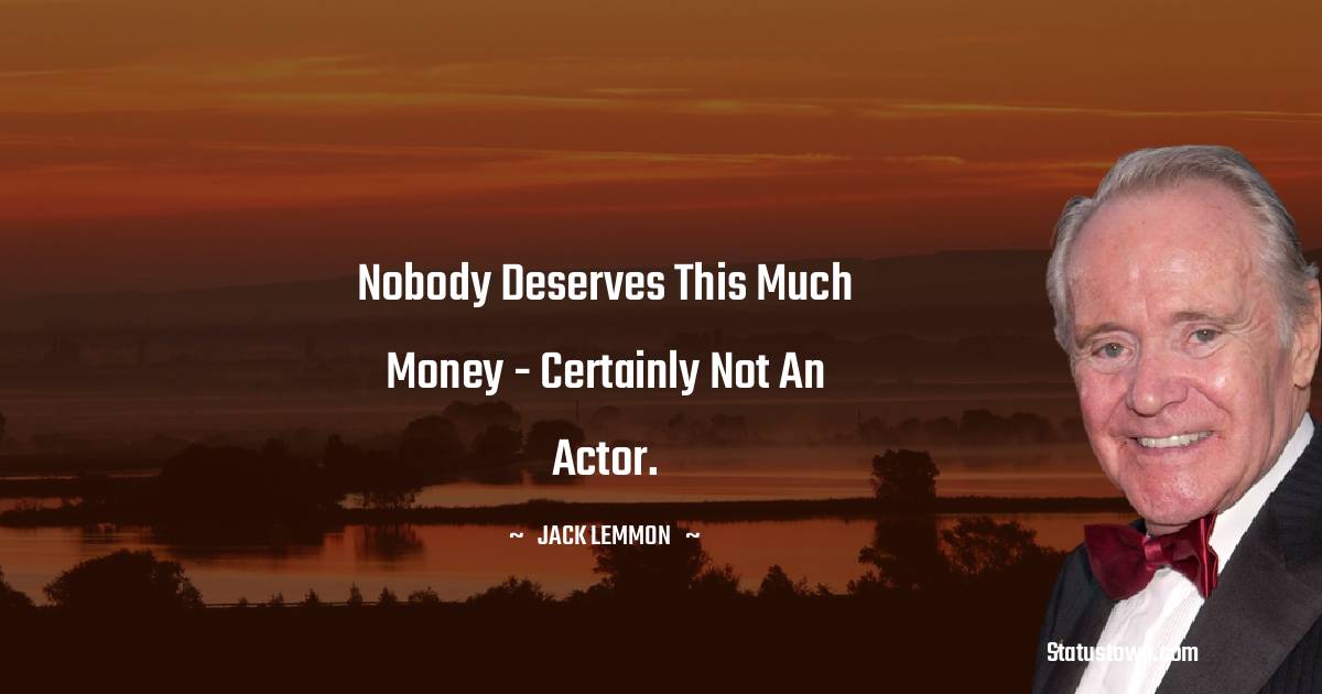 Jack Lemmon Quotes - Nobody deserves this much money - certainly not an actor.