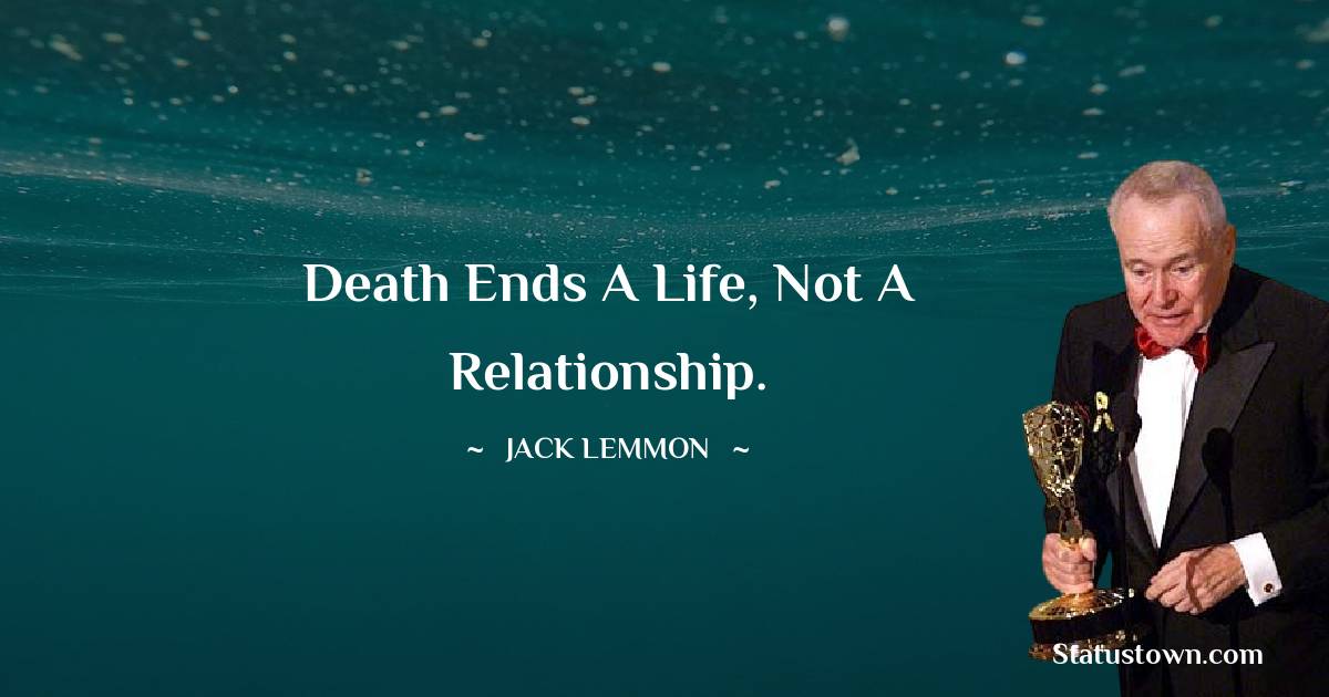 Jack Lemmon Quotes - Death ends a life, not a relationship.
