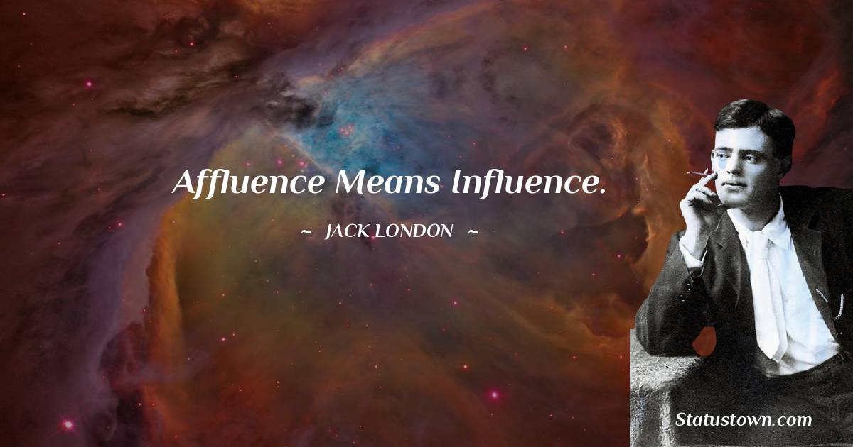 Affluence means influence. - Jack London quotes