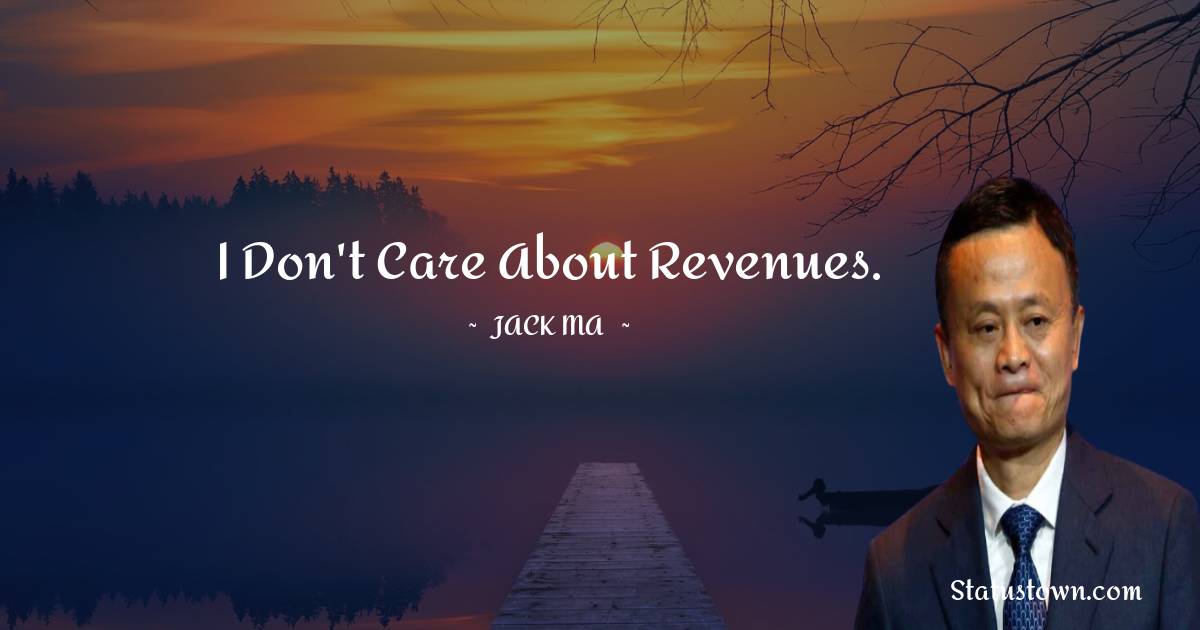 I don't care about revenues. - Jack Ma quotes