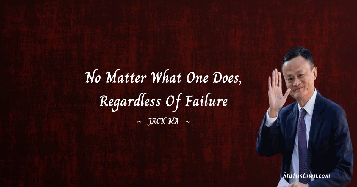 Jack Ma Quotes - No matter what one does, regardless of failure