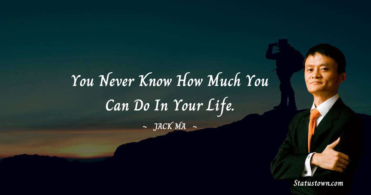 You Never Know How Much You Can Do In Your Life. - Jack Ma quotes