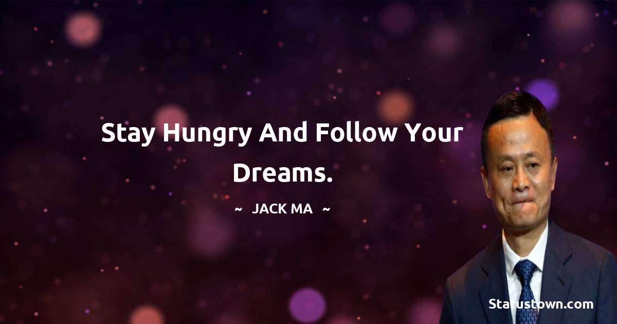 Jack Ma Quotes - Stay Hungry And Follow Your Dreams.