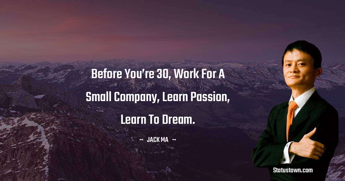 Jack Ma Quotes - Before You’re 30, Work For A Small Company, Learn Passion, Learn To Dream.