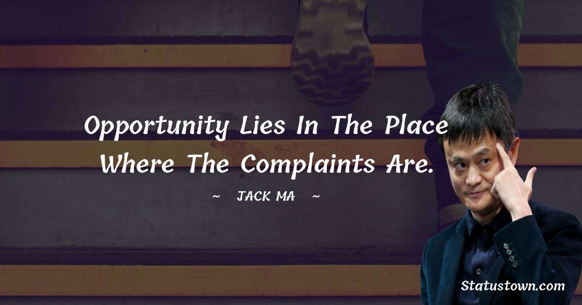 Jack Ma Quotes - Opportunity Lies In The Place Where The Complaints Are.
