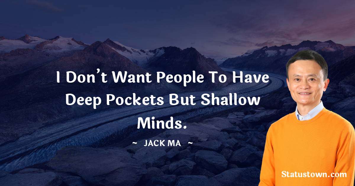 I don’t want people to have deep pockets but shallow minds. - Jack Ma quotes