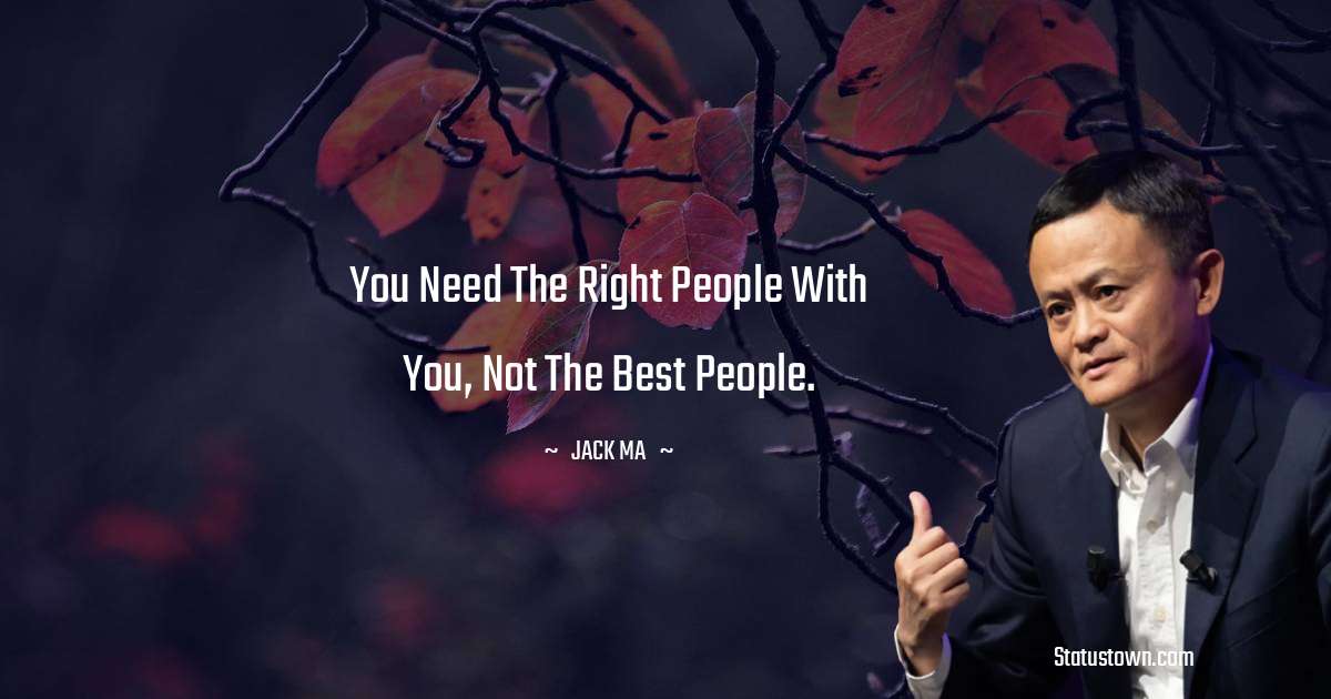 You need the right people with you, not the best people. - Jack Ma quotes