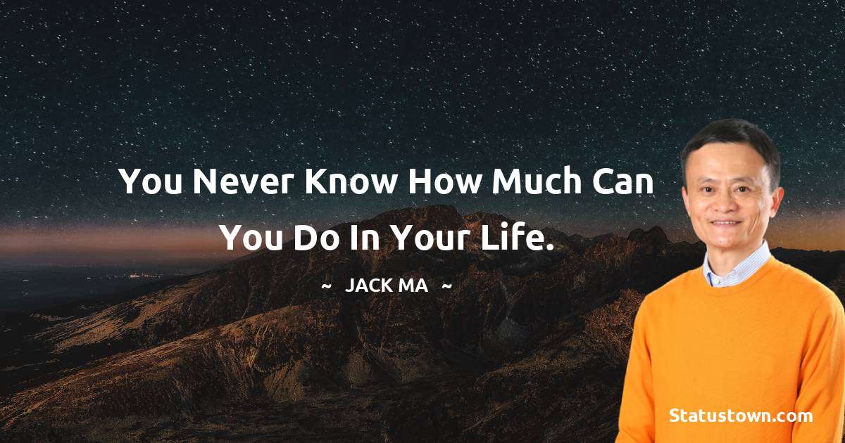 Jack Ma Quotes - You never know how much can you do in your life.