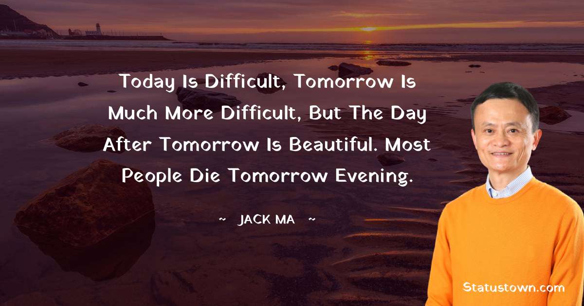 Today is difficult, tomorrow is much more difficult, but the day after tomorrow is beautiful. Most people die tomorrow evening. - Jack Ma quotes