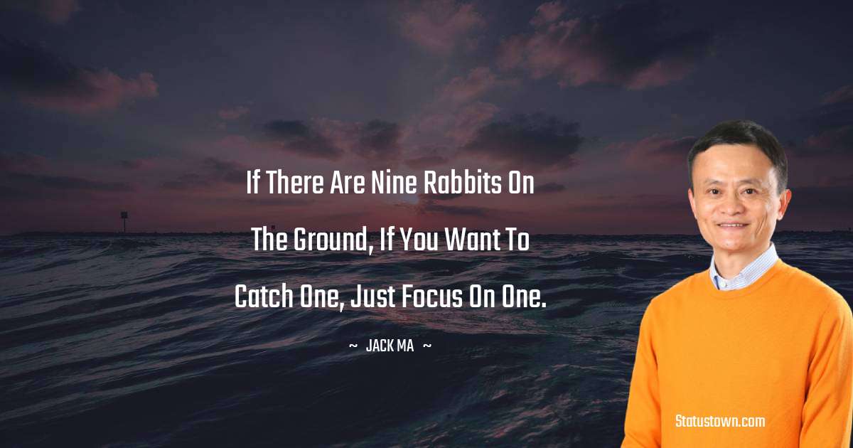 If there are nine rabbits on the ground, if you want to catch one, just focus on one. - Jack Ma quotes