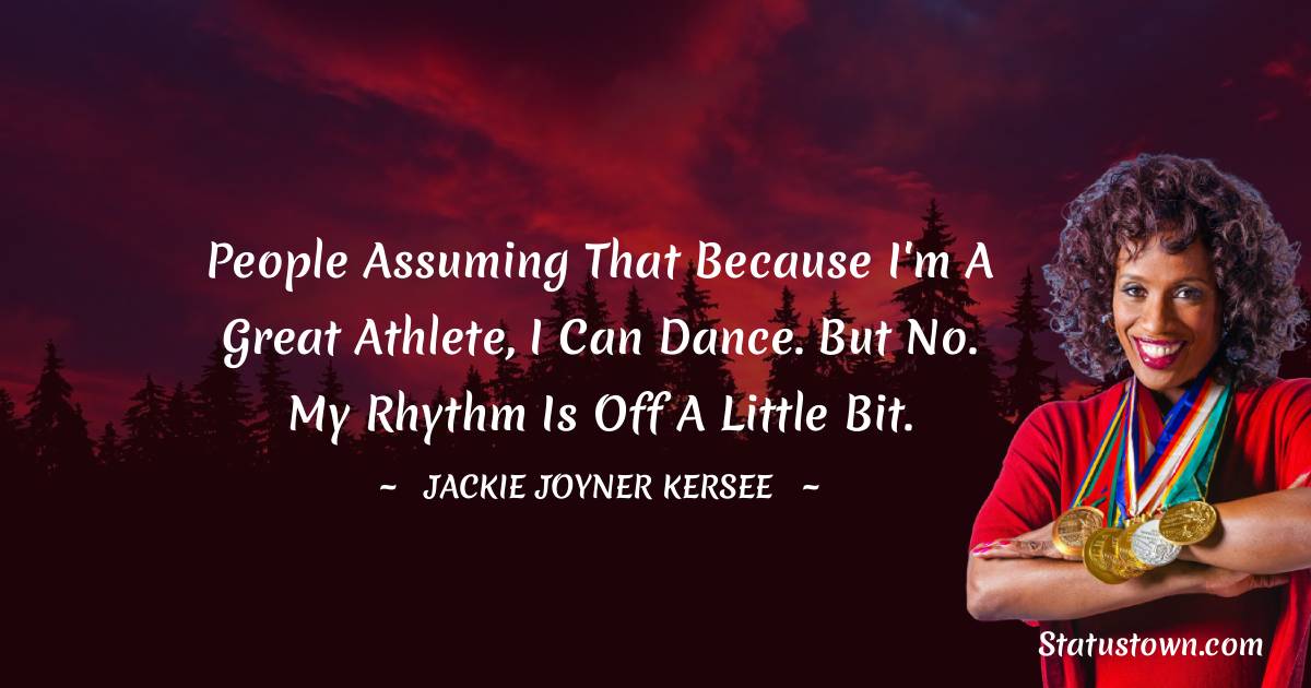 People assuming that because I'm a great athlete, I can dance. But no. My rhythm is off a little bit. - Jackie Joyner-Kersee quotes