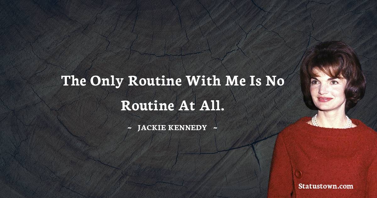 Jackie Kennedy Quotes - The only routine with me is no routine at all.