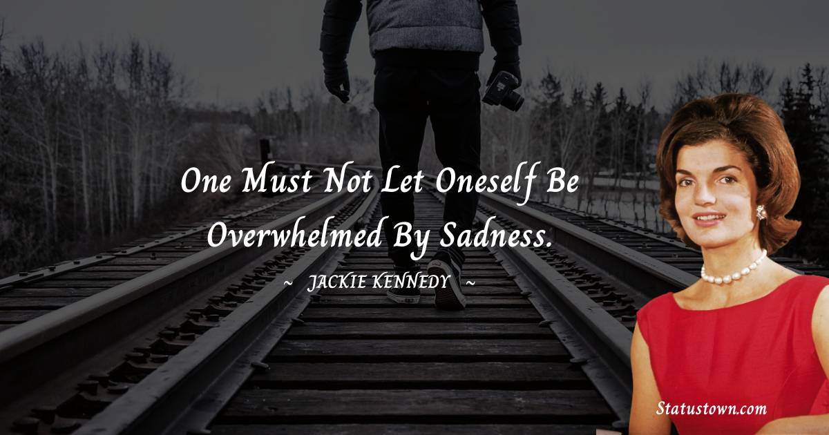 Jackie Kennedy Quotes - One must not let oneself be overwhelmed by sadness.