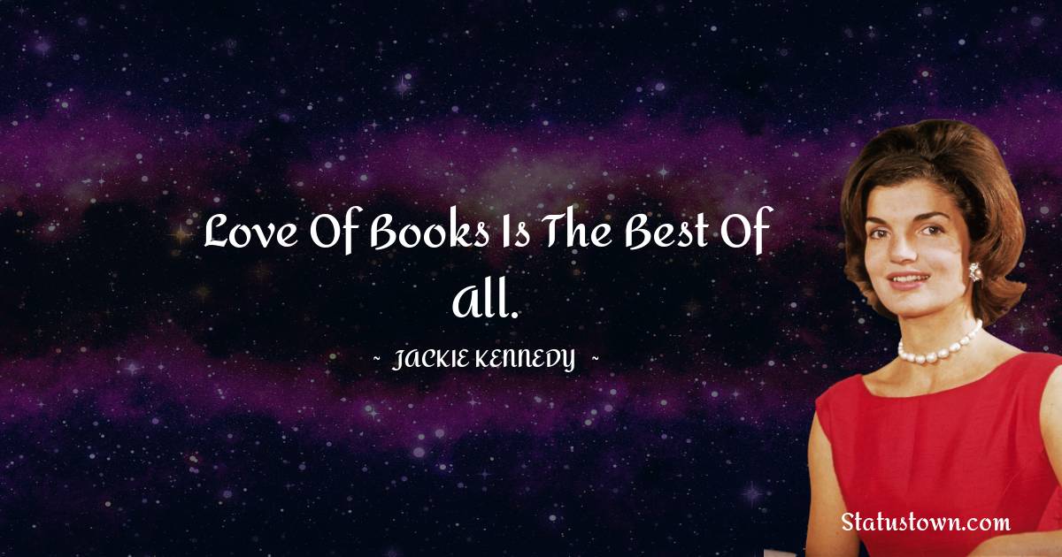 Jackie Kennedy Quotes - Love of books is the best of all.