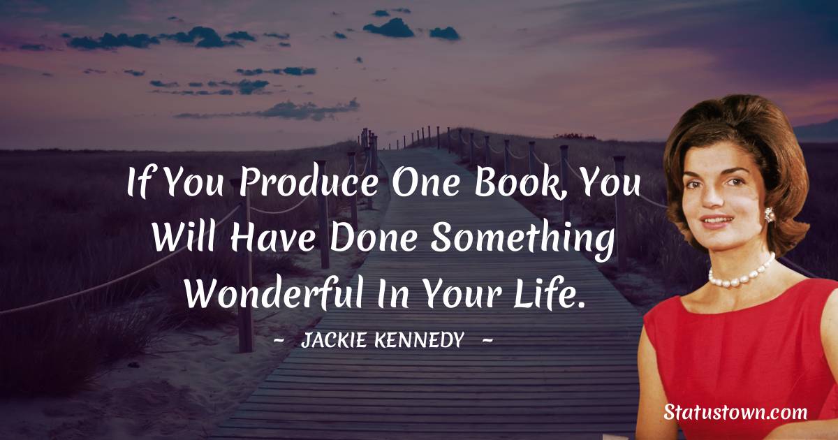 Jackie Kennedy Quotes - If you produce one book, you will have done something wonderful in your life.