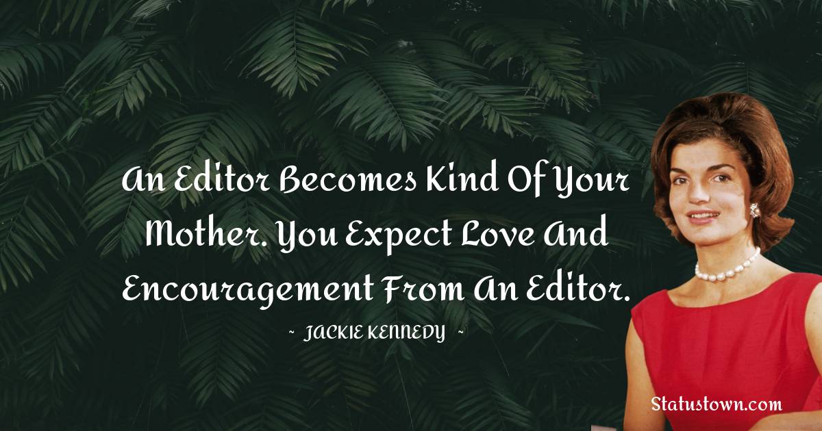 Jackie Kennedy Quotes - An Editor becomes kind of your mother. You expect love and encouragement from an Editor.