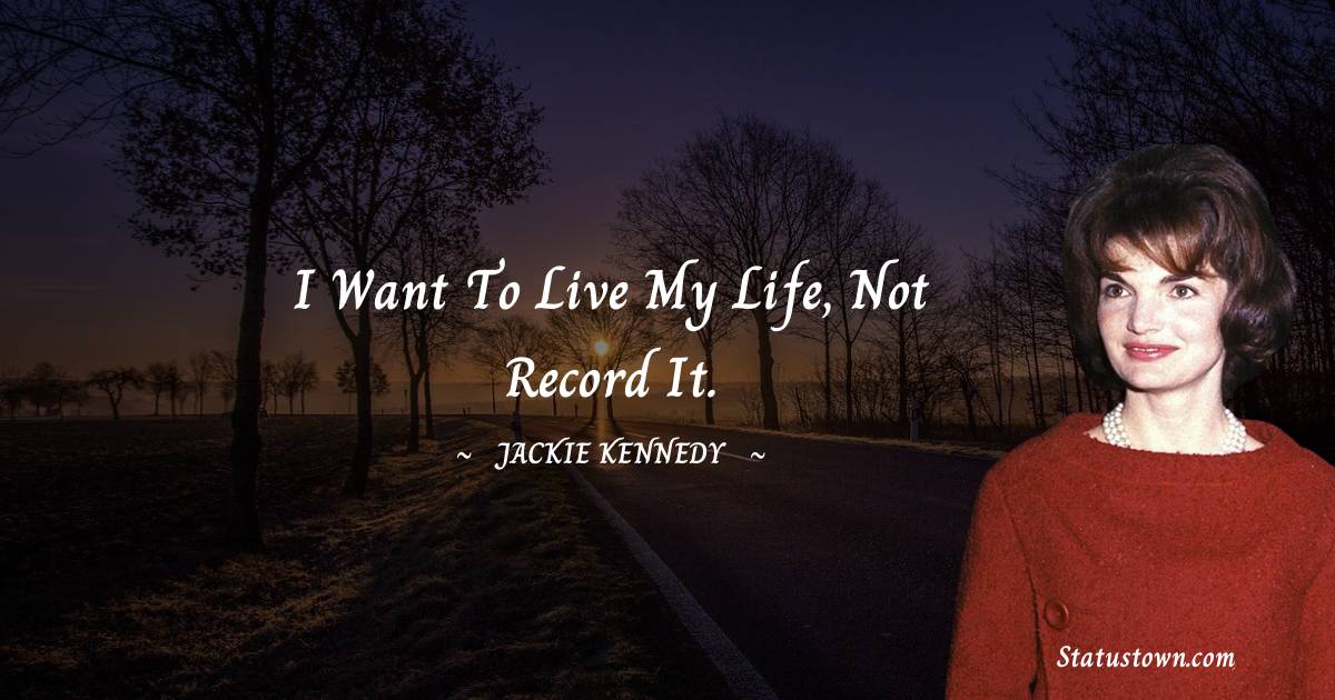 Jackie Kennedy Quotes - I want to live my life, not record it.