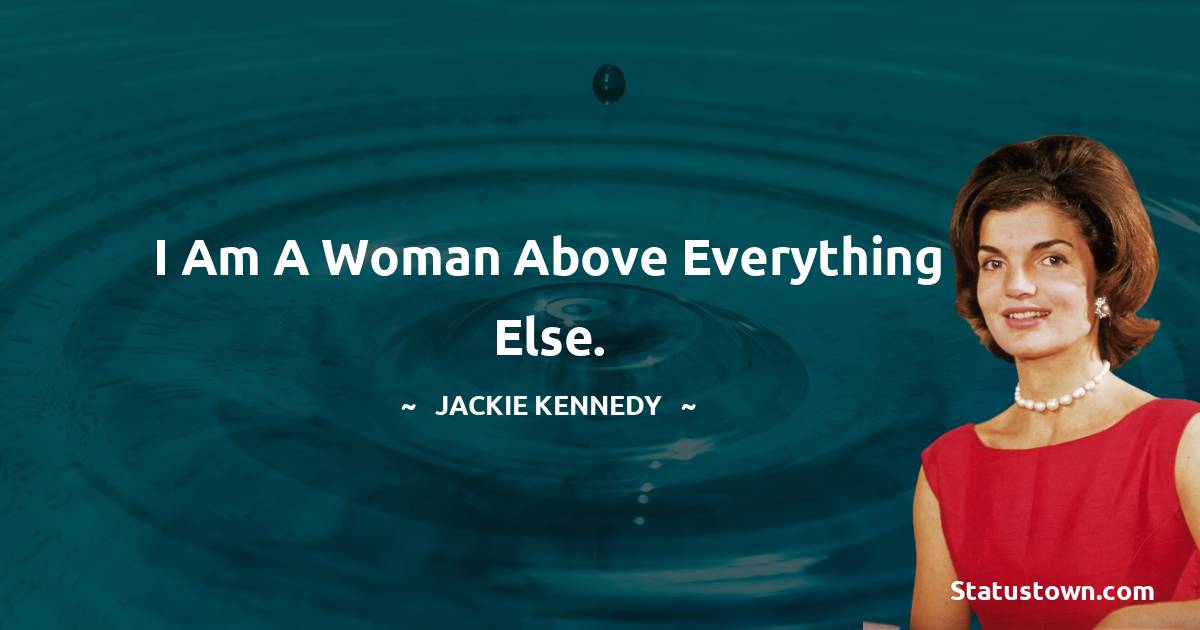 Jackie Kennedy Quotes - I am a woman above everything else.