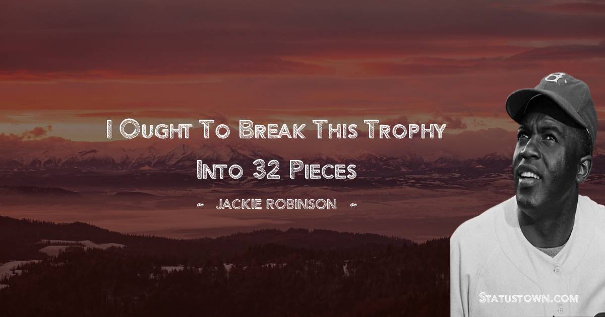Jackie Robinson Quotes - I ought to break this trophy into 32 pieces