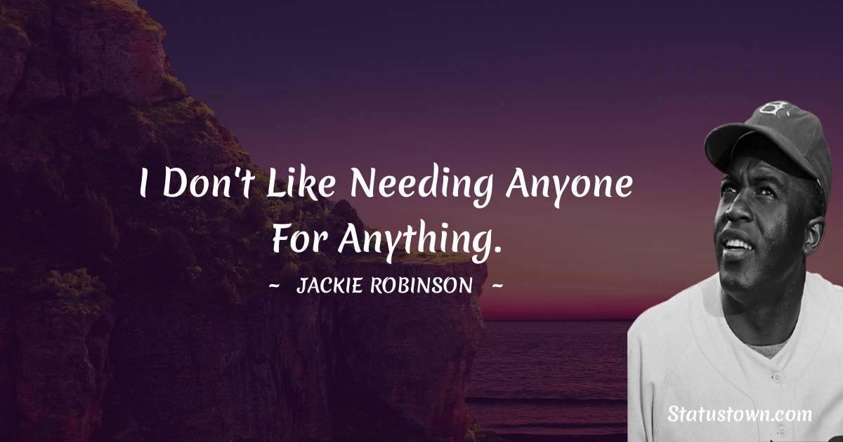 Jackie Robinson Quotes - I don't like needing anyone for anything.