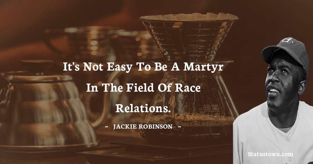 Jackie Robinson Quotes - It's not easy to be a martyr in the field of race relations.