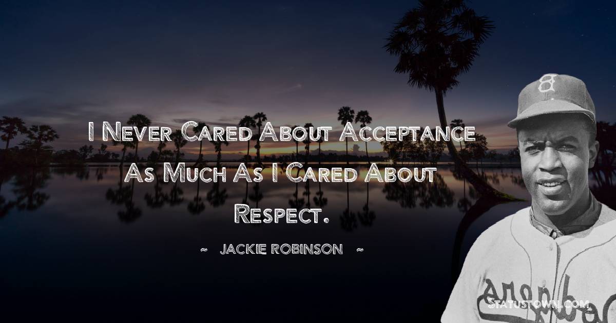 Jackie Robinson Quotes - I never cared about acceptance as much as I cared about respect.
