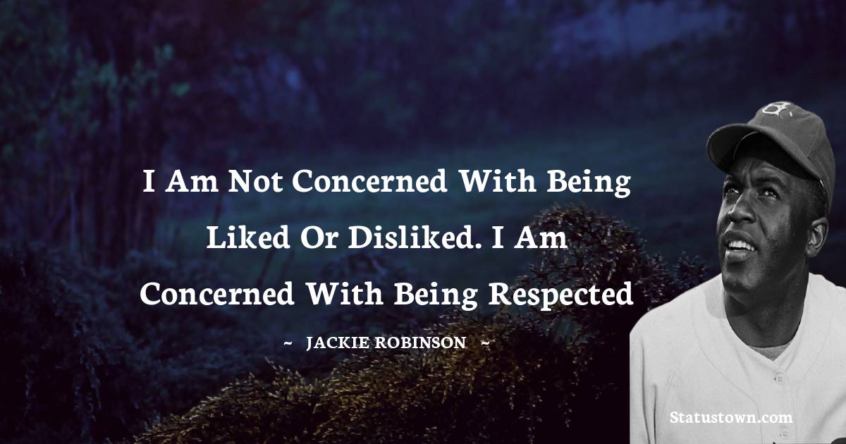 Jackie Robinson Quotes - I am not concerned with being liked or disliked. I am concerned with being respected