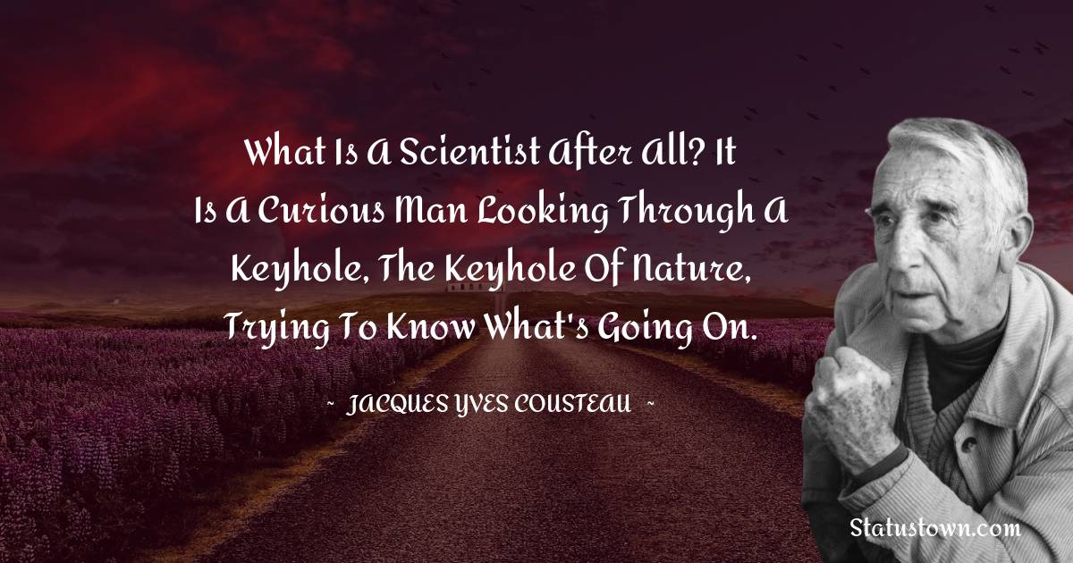 Jacques Yves Cousteau Quotes - What is a scientist after all? It is a curious man looking through a keyhole, the keyhole of nature, trying to know what's going on.