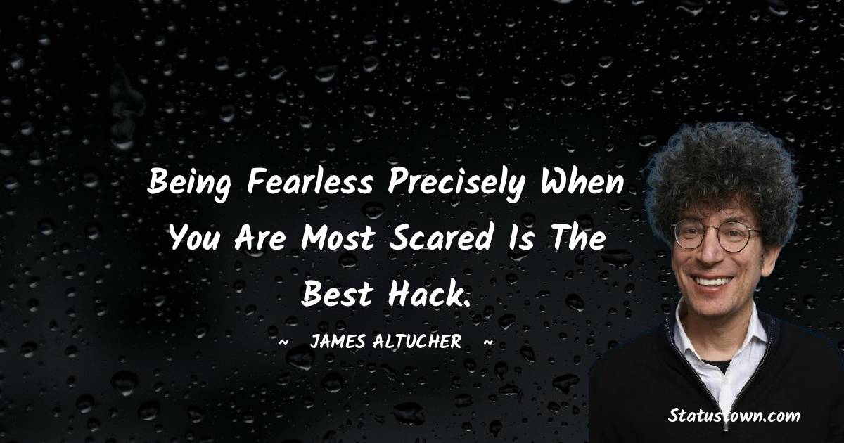 Being fearless precisely when you are most scared is the best hack. - James Altucher quotes