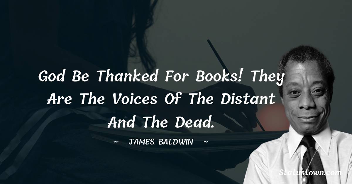  James Baldwin Quotes - God be thanked for books! They are the voices of the distant and the dead.
