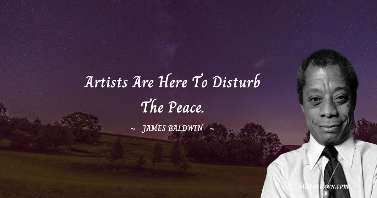  James Baldwin Quotes - Artists are here to disturb the peace.