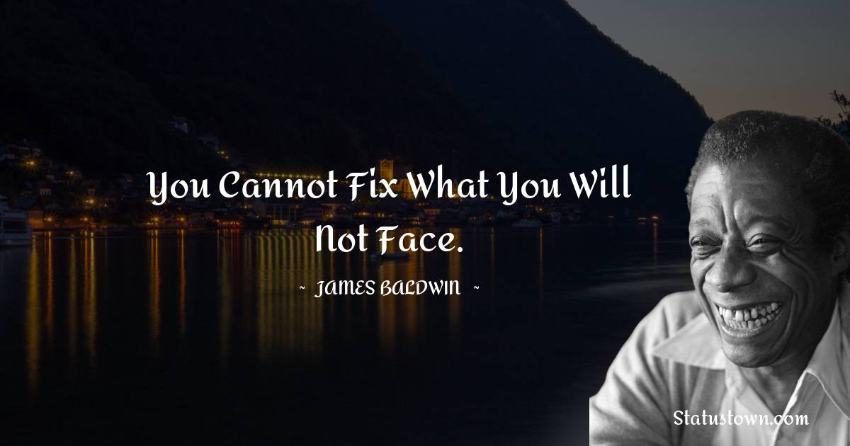  James Baldwin Quotes - You cannot fix what you will not face.