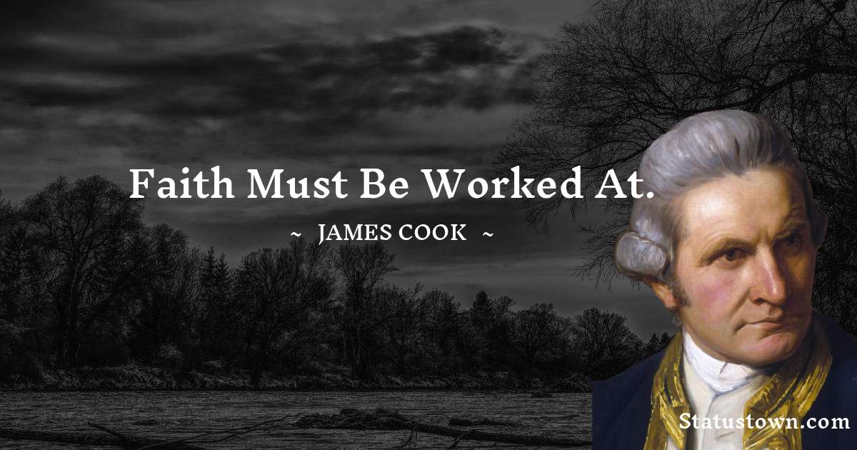 james Cook Quotes - Faith must be worked at.
