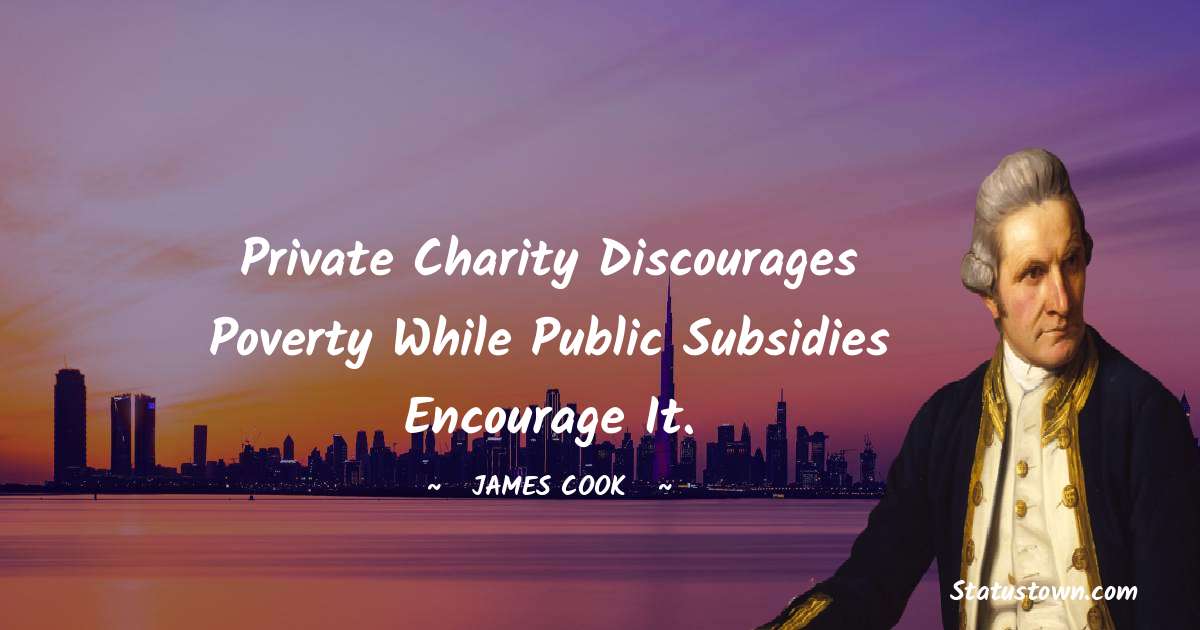 james Cook Quotes - Private charity discourages poverty while public subsidies encourage it.