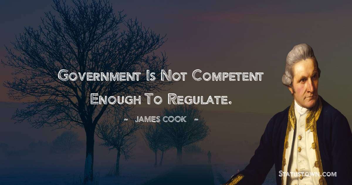 james Cook Quotes - Government is not competent enough to regulate.